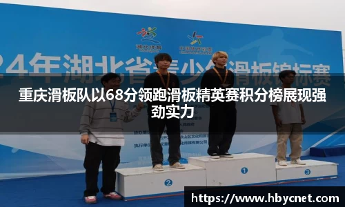 重庆滑板队以68分领跑滑板精英赛积分榜展现强劲实力